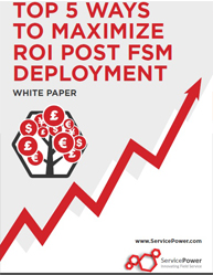 Top 5 Ways to Maximize ROI Post FSM Deployment